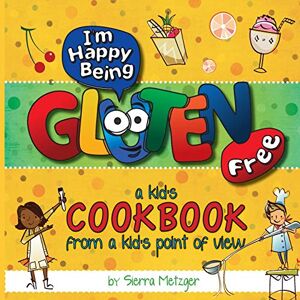 Metzger, Sierra I'm Happy Being Gluten Free: A Kids Cookbook From A Kids Point of View: Volume 1 Metzger, Sierra I'm Happy Being Gluten Free: A Kids Cookbook From A Kids Point of View: Volume 1
