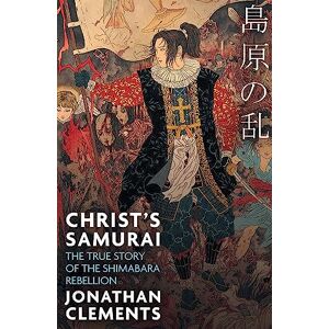 Clements, Jonathan Christ's Samurai: The True Story of the Shimabara Rebellion Clements, Jonathan Christ's Samurai: The True Story of the Shimabara Rebellion