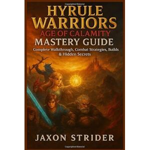 Strider, Jaxon HYRULE WARRIORS: AGE OF CALAMITY MASTERY GUIDE: Complete Walkthrough, Combat Strategies, Builds & Hidden Secrets Strider, Jaxon HYRULE WARRIORS: AGE OF CALAMITY MASTERY GUIDE: Complete Walkthrough, Combat Strategies, Builds & Hidden Secrets