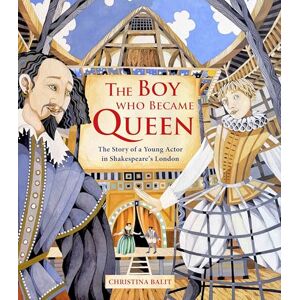 Christina Balit The Boy Who Became Queen The Story of a Young Actor in Shakespeare's London Christina Balit The Boy Who Became Queen The Story of a Young Actor in Shakespeare's London