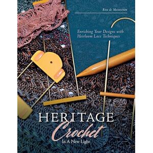 Rita de Maintenon Heritage Crochet in a New Light: Enriching Your Designs with Antique Lace Techniques: Enriching Your Designs with Heirloom Lace Techniques Rita de Maintenon Heritage Crochet in a New Light: Enriching Your Designs with Antique Lace Techniques: Enriching Your Designs with Heirloom Lace Techniques