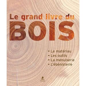 Collectif Le grand livre du Bois: Le matériau, les outils, la menuiserie, l'ébénisterie Collectif Le grand livre du Bois: Le matériau, les outils, la menuiserie, l'ébénisterie