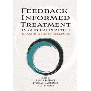 David S. Prescott Feedback-Informed Treatment in Clinical Practice: Reaching for Excellence David S. Prescott Feedback-Informed Treatment in Clinical Practice: Reaching for Excellence