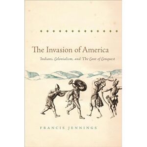 Jennings, Francis The Invasion of America: Indians, Colonialism, and the Cant of Conquest (Published by the Omohundro Institute of Early American History and Culture and the University of North Carolina Press) Jennings, Francis The Invasion of America: Indians, Colonialism, and the Cant of Conquest (Published by the Omohundro Institute of Early American History and Culture and the University of North Carolina Press)
