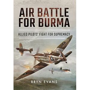 Evans, Bryn Air Battle for Burma: Allied Pilots' Fight for Supremacy Evans, Bryn Air Battle for Burma: Allied Pilots' Fight for Supremacy