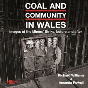 Williams, Richard Coal and Community in Wales: Images of the Miners' Strike: before, during and after Williams, Richard Coal and Community in Wales: Images of the Miners' Strike: before, during and after