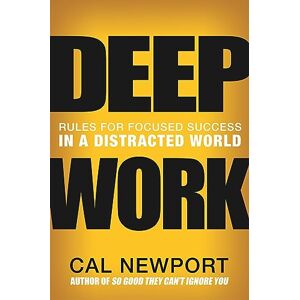 Newport, Cal Deep Work: Rules for Focused Success in a Distracted World Newport, Cal Deep Work: Rules for Focused Success in a Distracted World