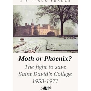 Thomas, J R Lloyd Moth or Phoenix? The fight to save Saint David's College 1953-1971 Thomas, J R Lloyd Moth or Phoenix? The fight to save Saint David's College 1953-1971