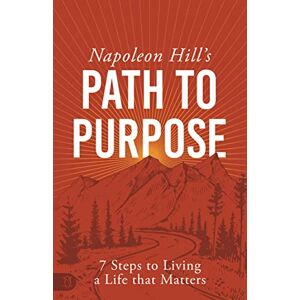 Hill, Napoleon Napoleon Hill's Path to Purpose: 7 Steps to Living a Life that Matters (An Official Publication of the Napoleon Hill Foundation) Hill, Napoleon Napoleon Hill's Path to Purpose: 7 Steps to Living a Life that Matters (An Official Publication of the Napoleon Hill Foundation)