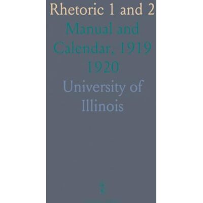 University of, Illinois Rhetoric 1 and 2: Manual and Calendar, 1919 1920 University of, Illinois Rhetoric 1 and 2: Manual and Calendar, 1919 1920
