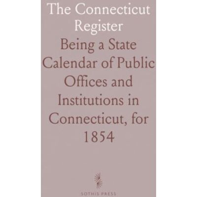 United The Connecticut Register: Being a State Calendar of Public Offices and Institutions in Connecticut, for 1854 United The Connecticut Register: Being a State Calendar of Public Offices and Institutions in Connecticut, for 1854