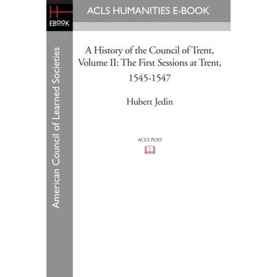 Jedin, Hubert A History of the Council of Trent Volume II: The First Sessions at Trent, 1545-1547: 2 (Acls History E-book Project Reprint Series) Jedin, Hubert A History of the Council of Trent Volume II: The First Sessions at Trent, 1545-1547: 2 (Acls History E-book Project Reprint Series)