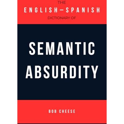 Cheese, Bob The English–Spanish Dictionary of Semantic Absurdity (Pocket Phrasebook) Cheese, Bob The English–Spanish Dictionary of Semantic Absurdity (Pocket Phrasebook)