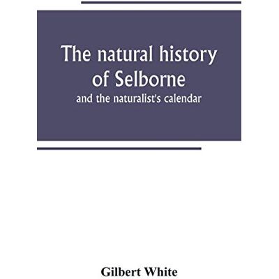 White, Gilbert The natural history of Selborne: and the naturalist's calendar White, Gilbert The natural history of Selborne: and the naturalist's calendar