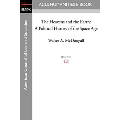 McDougall, Walter A. The Heavens and the Earth: A Political History of the Space Age McDougall, Walter A. The Heavens and the Earth: A Political History of the Space Age
