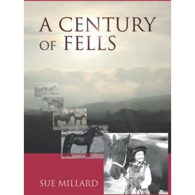 Millard, Sue A Century of Fells: Marking 100 Years of the Fell Pony Society 1922-2022 Millard, Sue A Century of Fells: Marking 100 Years of the Fell Pony Society 1922-2022