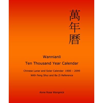 Wangnick, Anne Rosa Wannianli Ten Thousand Year Calendar: Chinese Lunar and Solar Calendar 1900 2099 with Feng Shui and Ba Zi Reference Wangnick, Anne Rosa Wannianli Ten Thousand Year Calendar: Chinese Lunar and Solar Calendar 1900 2099 with Feng Shui and Ba Zi Reference