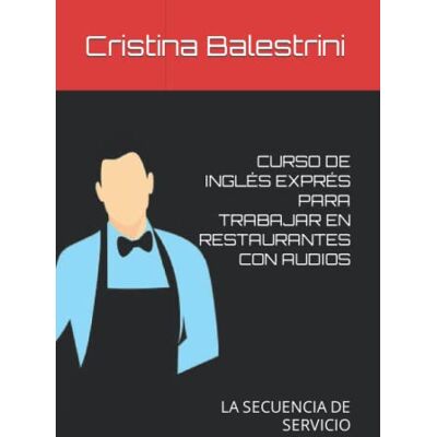 Balestrini, Cristina CURSO DE INGLÉS EXPRÉS PARA TRABAJAR EN RESTAURANTES CON AUDIOS: LA SECUENCIA DE SERVICIO Balestrini, Cristina CURSO DE INGLÉS EXPRÉS PARA TRABAJAR EN RESTAURANTES CON AUDIOS: LA SECUENCIA DE SERVICIO