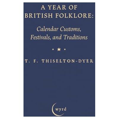Thiselton-Dyer, T. F. A Year of British Folklore: Calendar Customs, Festivals, and Traditions Thiselton-Dyer, T. F. A Year of British Folklore: Calendar Customs, Festivals, and Traditions