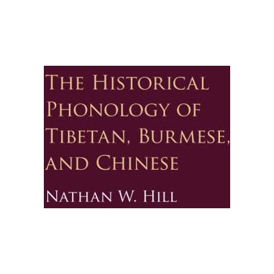Hill, Nathan W. The Historical Phonology of Tibetan, Burmese, and Chinese Hill, Nathan W. The Historical Phonology of Tibetan, Burmese, and Chinese