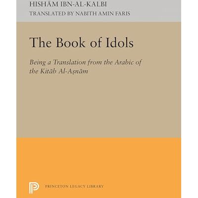 Ibn-al-Kalbi, Hisham The Book of Idols (Princeton Legacy Library): Being a Translation of the Arabic of the Kitab Al-asnam: 2138 Ibn-al-Kalbi, Hisham The Book of Idols (Princeton Legacy Library): Being a Translation of the Arabic of the Kitab Al-asnam: 2138