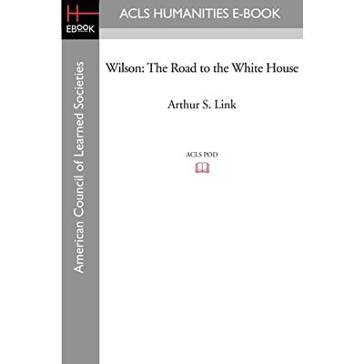 Link, Arthur S. Wilson: The Road to the White House Link, Arthur S. Wilson: The Road to the White House