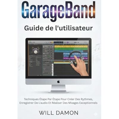DAMON, WILL GarageBand Software Guide de l'utilisateur: Techniques Étape Par Étape Pour Créer Des Rythmes, Enregistrer De L'audio Et Réaliser Des Mixages Exceptionnels DAMON, WILL GarageBand Software Guide de l'utilisateur: Techniques Étape Par Étape Pour Créer Des Rythmes, Enregistrer De L'audio Et Réaliser Des Mixages Exceptionnels