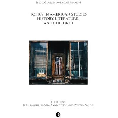 Annus, Irén Topics in American Studies: History, Literature, and Culture 1: 4 (Szeged Series in American Studies) Annus, Irén Topics in American Studies: History, Literature, and Culture 1: 4 (Szeged Series in American Studies)