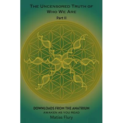 Flury, Matias The Uncensored Truth of Who We Are: Part 2: Downloads From The Anatrium (Awaken As You Read) Flury, Matias The Uncensored Truth of Who We Are: Part 2: Downloads From The Anatrium (Awaken As You Read)