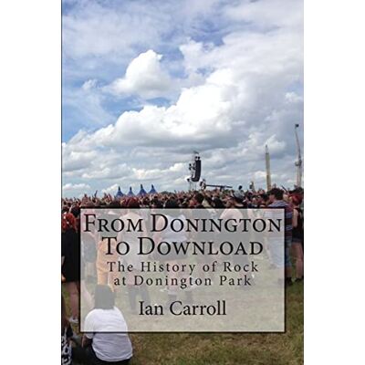 Carroll, Ian From Donington To Download: The History of Rock at Donington Park Carroll, Ian From Donington To Download: The History of Rock at Donington Park