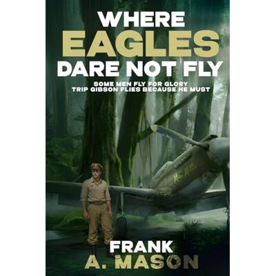 A. Mason, Frank Where Eagles Dare Not Fly: Some Men Fly for Glory Trip Gibson Flies Because He Must (Sunlit Silence Series of WWII in the Air) A. Mason, Frank Where Eagles Dare Not Fly: Some Men Fly for Glory Trip Gibson Flies Because He Must (Sunlit Silence Series of WWII in the Air)