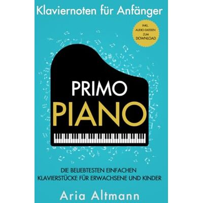 Altmann, Aria Primo Piano – Klaviernoten für Anfänger: Die beliebtesten einfachen Klavierstücke für Erwachsene und Kinder inkl. Audio-Dateien zum Download Altmann, Aria Primo Piano – Klaviernoten für Anfänger: Die beliebtesten einfachen Klavierstücke für Erwachsene und Kinder inkl. Audio-Dateien zum Download