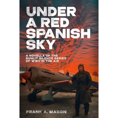 A. Mason, Frank Under a Red Spanish Sky: A Novella of the Sunlit Silence Series of WWII in the Air A. Mason, Frank Under a Red Spanish Sky: A Novella of the Sunlit Silence Series of WWII in the Air