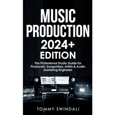 Swindali, Tommy Music Production 2024+ Edition: The Professional Studio Guide for Producers, Songwriters, Artists & Audio Mastering Engineers Swindali, Tommy Music Production 2024+ Edition: The Professional Studio Guide for Producers, Songwriters, Artists & Audio Mastering Engineers