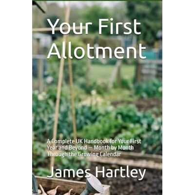 Hartley, James Your First Allotment: A Complete UK Handbook for Your First Year and Beyond — Month by Month Through the Growing Calendar Hartley, James Your First Allotment: A Complete UK Handbook for Your First Year and Beyond — Month by Month Through the Growing Calendar