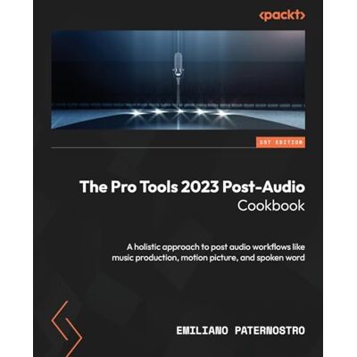Emiliano Paternostro The Pro Tools 2023 Post-Audio Cookbook: A holistic approach to post audio workflows like music production, motion picture, and spoken word Emiliano Paternostro The Pro Tools 2023 Post-Audio Cookbook: A holistic approach to post audio workflows like music production, motion picture, and spoken word