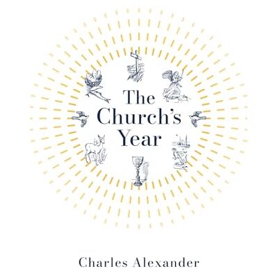 Alexander, Charles The Church's Year: Walking with the Saints Through the Liturgical Calendar Alexander, Charles The Church's Year: Walking with the Saints Through the Liturgical Calendar