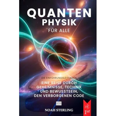 Sterling, Noah QUANTENPHYSIK FÜR ALLE: 6 BÜCHER IN 1: Von den Grundlagen des Atoms bis zu den Geheimnissen des Bewusstseins, zwischen Wellen & Teilchen, Unschärferelation, Verschränkung & Zukunftstechnologien +EBOOK Sterling, Noah QUANTENPHYSIK FÜR ALLE: 6 BÜCHER IN 1: Von den Grundlagen des Atoms bis zu den Geheimnissen des Bewusstseins, zwischen Wellen & Teilchen, Unschärferelation, Verschränkung & Zukunftstechnologien +EBOOK