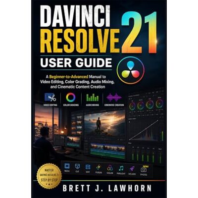 Lawhorn, Brett J. DAVINCI RESOLVE 21 USER GUIDE: A Beginner-to-Advanced Manual to Video Editing, Color Grading, Audio Mixing, and Cinematic Content Creation Lawhorn, Brett J. DAVINCI RESOLVE 21 USER GUIDE: A Beginner-to-Advanced Manual to Video Editing, Color Grading, Audio Mixing, and Cinematic Content Creation