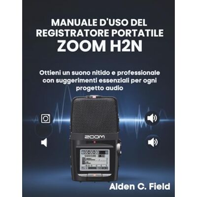 Field, Alden C. Manuale D'uso del Registratore Portatile Zoom H2n: Ottieni un suono nitido e professionale con suggerimenti essenziali per ogni progetto audio Field, Alden C. Manuale D'uso del Registratore Portatile Zoom H2n: Ottieni un suono nitido e professionale con suggerimenti essenziali per ogni progetto audio