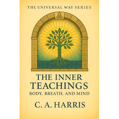 Harris, C. A. The Inner Teachings: Body, Breath, and Mind—A Field Guide to Embodied Spiritual Life: 3 (The Universal Way Series) Harris, C. A. The Inner Teachings: Body, Breath, and Mind—A Field Guide to Embodied Spiritual Life: 3 (The Universal Way Series)