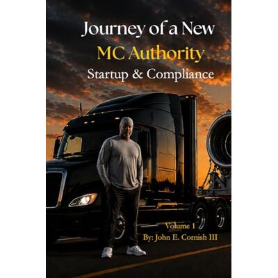 Cornish III, Mr. John E. BOOK 1 JOURNEY OF A NEW MC AUTHORITY: Startup & Compliance Cornish III, Mr. John E. BOOK 1 JOURNEY OF A NEW MC AUTHORITY: Startup & Compliance