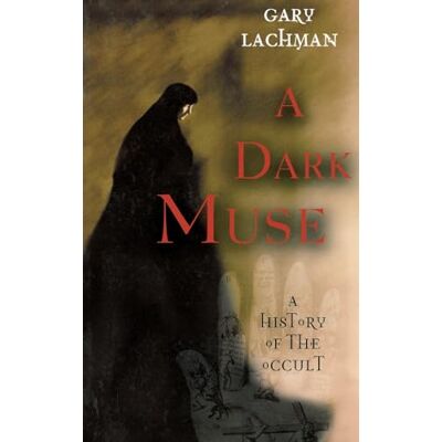 Lachman, Gary A Dark Muse: A History of the Occult Lachman, Gary A Dark Muse: A History of the Occult