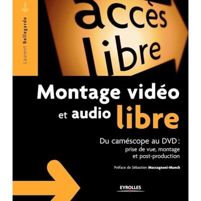 Bellegarde, Laurent Montage vidéo et audio libre: Du camescope au DVD: Prise de vue, montage, post-production Bellegarde, Laurent Montage vidéo et audio libre: Du camescope au DVD: Prise de vue, montage, post-production