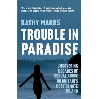 Marks, Kathy Trouble in Paradise: Uncovering the Dark Secrets of Britain’s Most Remote Island Marks, Kathy Trouble in Paradise: Uncovering the Dark Secrets of Britain’s Most Remote Island