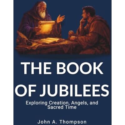Thompson, John A. THE BOOK OF JUBILEES Exploring Creation, Angels, and Sacred Time: The 364-Day Calendar, Patriarchal Covenant Practices, and the Unseen World of Biblical History Thompson, John A. THE BOOK OF JUBILEES Exploring Creation, Angels, and Sacred Time: The 364-Day Calendar, Patriarchal Covenant Practices, and the Unseen World of Biblical History