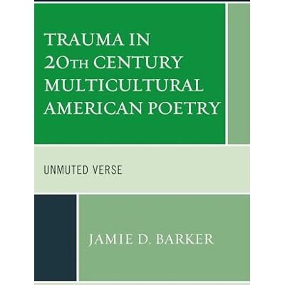 Barker Trauma in 20th Century Multicultural American Poetry: Unmuted Verse (Reading Trauma and Memory) Barker Trauma in 20th Century Multicultural American Poetry: Unmuted Verse (Reading Trauma and Memory)