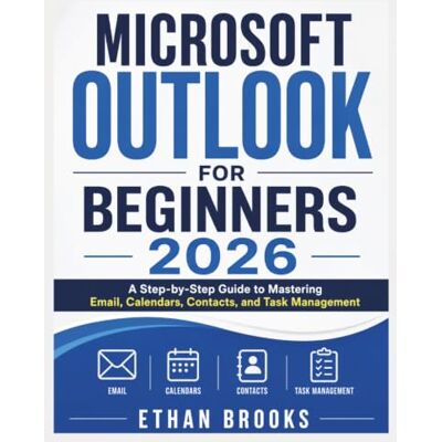 Brooks, Ethan Microsoft Outlook for Beginners 2026: A Step-by-Step Guide to Mastering Email, Calendars, Contacts, and Task Management Brooks, Ethan Microsoft Outlook for Beginners 2026: A Step-by-Step Guide to Mastering Email, Calendars, Contacts, and Task Management