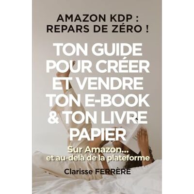 FERRÈRE, Clarisse AMAZON KDP : REPARS DE ZÉRO !: TON GUIDE POUR CRÉER ET VENDRE TON E-BOOK & TON LIVRE PAPIER sur Amazon… et au-delà de la plateforme (Créer et vendre des e-books – point de départ : Amazon KDP) FERRÈRE, Clarisse AMAZON KDP : REPARS DE ZÉRO !: TON GUIDE POUR CRÉER ET VENDRE TON E-BOOK & TON LIVRE PAPIER sur Amazon… et au-delà de la plateforme (Créer et vendre des e-books – point de départ : Amazon KDP)