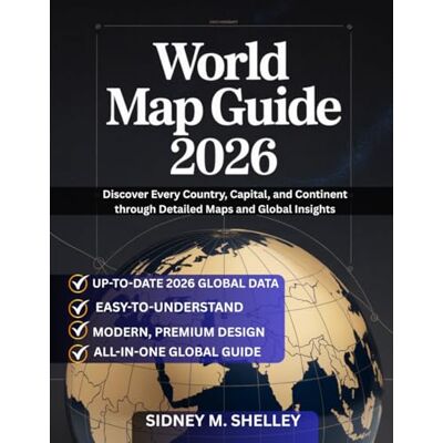 SIDNEY M. SHELLEY WORLD MAP GUIDE 2026: Discover Every Country, Capital, and Continent through Detailed Maps and Global Insights SIDNEY M. SHELLEY WORLD MAP GUIDE 2026: Discover Every Country, Capital, and Continent through Detailed Maps and Global Insights